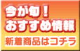 今が旬!おすすめ情報 新着商品はコチラ